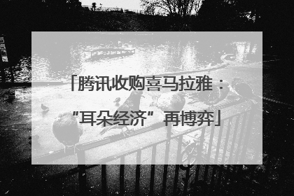 腾讯收购喜马拉雅：“耳朵经济”再博弈