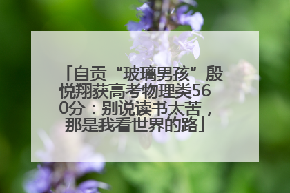 自贡“玻璃男孩”殷悦翔获高考物理类560分：别说读书太苦，那是我看世界的路