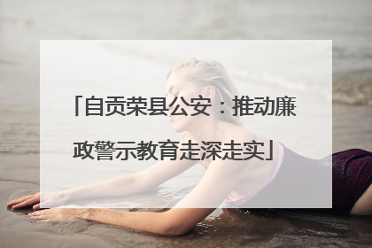 自贡荣县公安：推动廉政警示教育走深走实