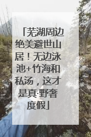 芜湖周边绝美避世山居！无边泳池+竹海和私汤，这才是真·野奢度假