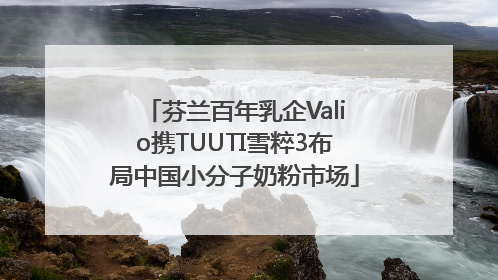 芬兰百年乳企Valio携TUUTI雪粹3布局中国小分子奶粉市场