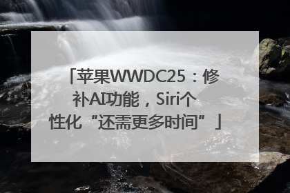 苹果WWDC25：修补AI功能，Siri个性化“还需更多时间”