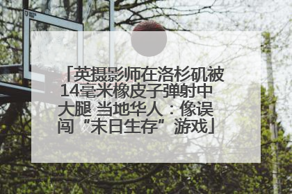 英摄影师在洛杉矶被14毫米橡皮子弹射中大腿 当地华人：像误闯“末日生存”游戏