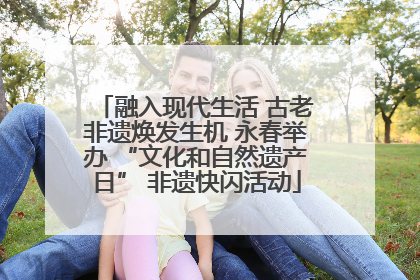 融入现代生活 古老非遗焕发生机 永春举办 “文化和自然遗产日” 非遗快闪活动