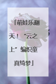 萌娃乐翻天！“云之上”编织童真绮梦