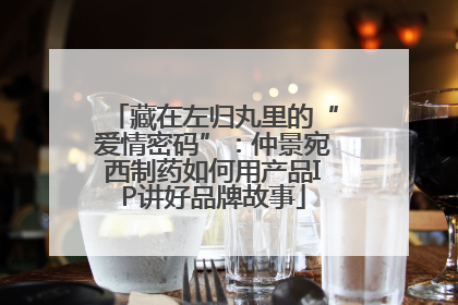 藏在左归丸里的“爱情密码”：仲景宛西制药如何用产品IP讲好品牌故事