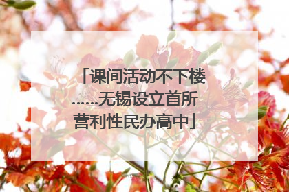 课间活动不下楼……无锡设立首所营利性民办高中