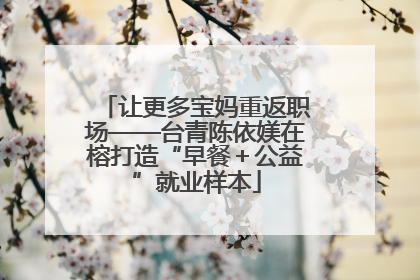 让更多宝妈重返职场——台青陈依媄在榕打造“早餐＋公益”就业样本