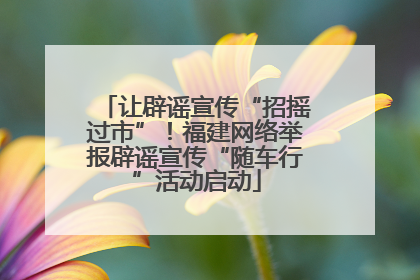 让辟谣宣传“招摇过市”！福建网络举报辟谣宣传“随车行”活动启动