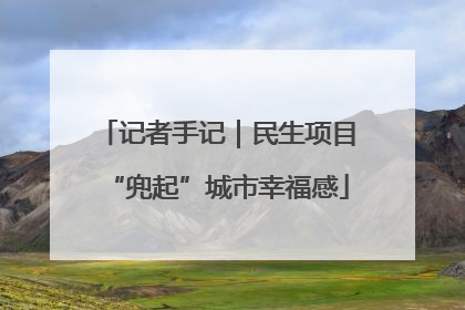 记者手记｜民生项目“兜起”城市幸福感