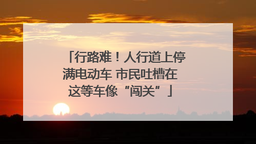 行路难！人行道上停满电动车 市民吐槽在这等车像“闯关”