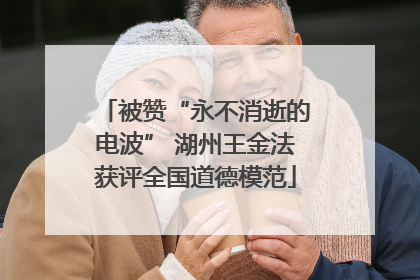 被赞“永不消逝的电波” 湖州王金法获评全国道德模范