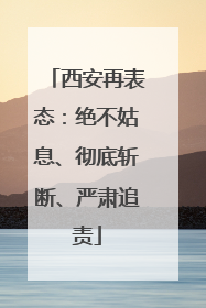 西安再表态：绝不姑息、彻底斩断、严肃追责