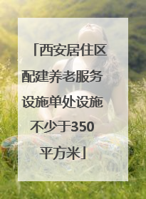 西安居住区配建养老服务设施单处设施不少于350平方米