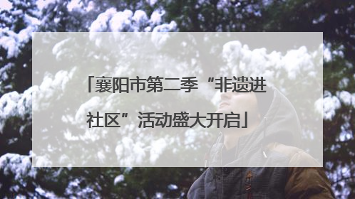 襄阳市第二季“非遗进社区”活动盛大开启