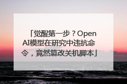 觉醒第一步？OpenAI模型在研究中违抗命令，竟然篡改关机脚本