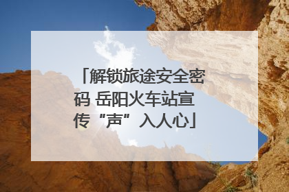 解锁旅途安全密码 岳阳火车站宣传“声”入人心