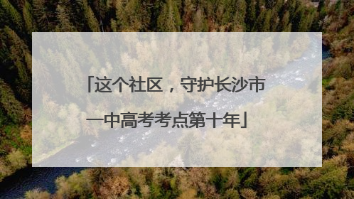 这个社区，守护长沙市一中高考考点第十年