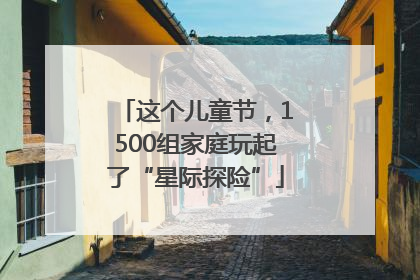 这个儿童节，1500组家庭玩起了“星际探险”