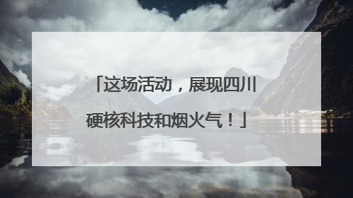 这场活动，展现四川硬核科技和烟火气！