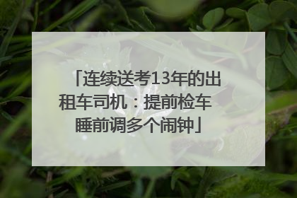 连续送考13年的出租车司机：提前检车 睡前调多个闹钟