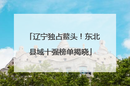 辽宁独占鳌头！东北县域十强榜单揭晓