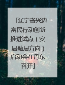 辽宁省兴边富民行动创新推进试点（安居融居方向）启动会在丹东召开