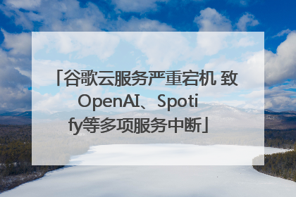 谷歌云服务严重宕机 致OpenAI、Spotify等多项服务中断