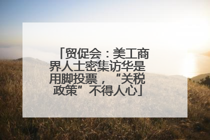 贸促会：美工商界人士密集访华是用脚投票，“关税政策”不得人心