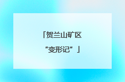 贺兰山矿区“变形记”