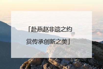 赴燕赵非遗之约 赏传承创新之美