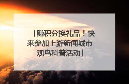 赚积分换礼品！快来参加上游新闻城市观鸟科普活动
