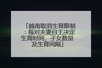 越南取消生育限制：每对夫妻自主决定生育时间、子女数量及生育间隔
