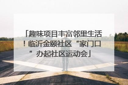 趣味项目丰富邻里生活！临沂金颐社区“家门口”办起社区运动会