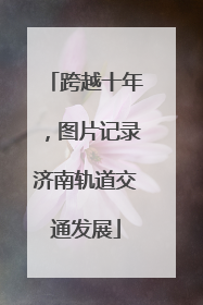 跨越十年，图片记录济南轨道交通发展