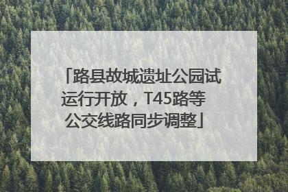 路县故城遗址公园试运行开放，T45路等公交线路同步调整