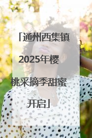 通州西集镇2025年樱桃采摘季甜蜜开启
