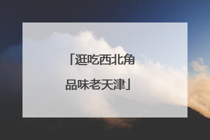 逛吃西北角 品味老天津