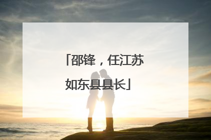 邵锋，任江苏如东县县长