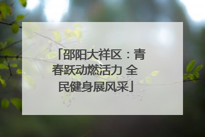 邵阳大祥区：青春跃动燃活力 全民健身展风采