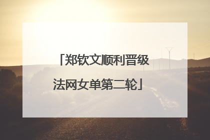 郑钦文顺利晋级法网女单第二轮