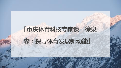 重庆体育科技专家谈｜徐泉森：探寻体育发展新动能