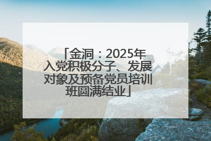 金洞：2025年入党积极分子、发展对象及预备党员培训班圆满结业