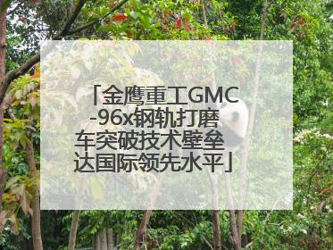 金鹰重工GMC-96x钢轨打磨车突破技术壁垒 达国际领先水平