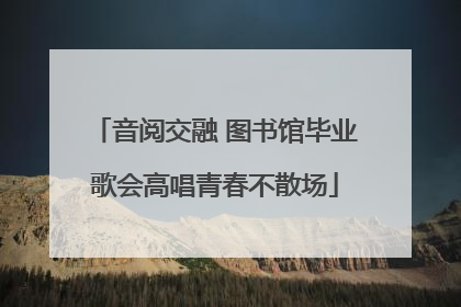 音阅交融 图书馆毕业歌会高唱青春不散场
