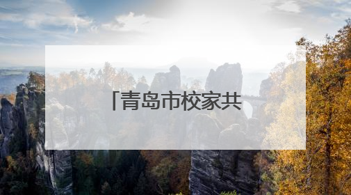 青岛市校家共育：同心同行，守护成长