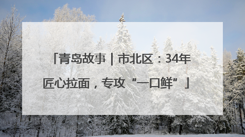 青岛故事｜市北区：34年匠心拉面，专攻“一口鲜”