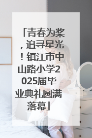 青春为桨，追寻星光！镇江市中山路小学2025届毕业典礼圆满落幕