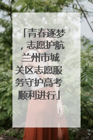 青春逐梦，志愿护航 兰州市城关区志愿服务守护高考顺利进行