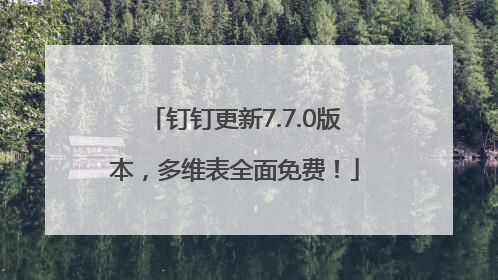 钉钉更新7.7.0版本，多维表全面免费！